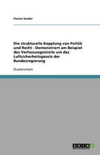 bokomslag Die Strukturelle Kopplung Von Politik Und Recht - Demonstriert Am Beispiel Des Verfassungsstreits Um Das Luftsicherheitsgesetz Der Bundesregierung