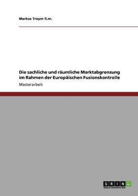 bokomslag Die sachliche und rumliche Marktabgrenzung im Rahmen der Europischen Fusionskontrolle