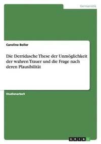 bokomslag Die Derridasche These der Unmöglichkeit der wahren Trauer und die Frage nach deren Plausibilität