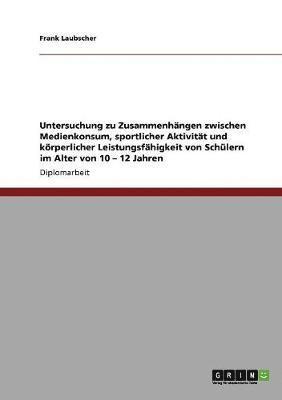 bokomslag Untersuchung Zu Zusammenhangen Zwischen Medienkonsum, Sportlicher Aktivitat Und Korperlicher Leistungsfahigkeit Von Schulern Im Alter Von 10 - 12 Jahren