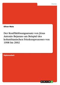bokomslag Der Konfliktlosungsansatz Von Jesus Antonio Bejarano Am Beispiel Des Kolumbianischen Friedensprozesses Von 1998 Bis 2002