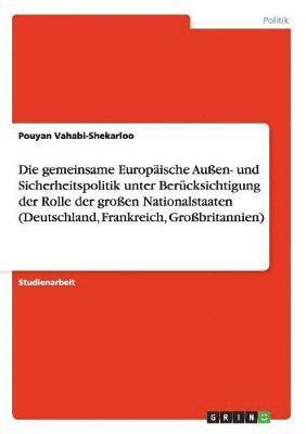 bokomslag Die Gemeinsame Europaische Auen- Und Sicherheitspolitik Unter Berucksichtigung Der Rolle Der Groen Nationalstaaten (Deutschland, Frankreich, Grobritannien)