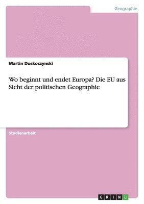 bokomslag Wo beginnt und endet Europa? Die EU aus Sicht der politischen Geographie