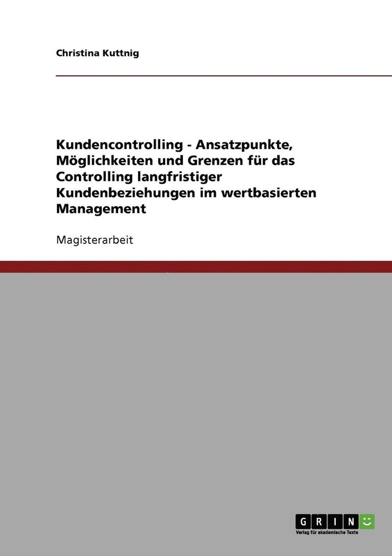 Kundencontrolling im wertbasierten Management. Möglichkeiten und Grenzen für das Controlling langfristiger Kundenbeziehungen.