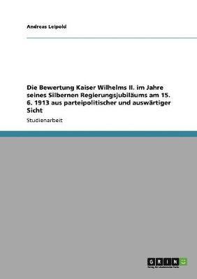 bokomslag Die Bewertung Kaiser Wilhelms II. Im Jahre Seines Silbernen Regierungsjubilaums Am 15. 6. 1913 Aus Parteipolitischer Und Auswartiger Sicht