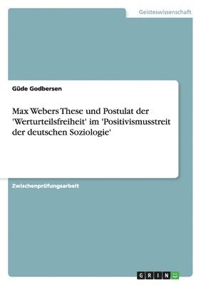 Max Webers These und Postulat der 'Werturteilsfreiheit' im 'Positivismusstreit der deutschen Soziologie'