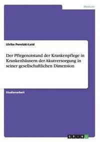 bokomslag Der Pflegenotstand Der Krankenpflege in Krankenhausern Der Akutversorgung in Seiner Gesellschaftlichen Dimension