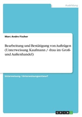 Bearbeitung Und Bestatigung Von Auftragen (Unterweisung Kaufmann / -Frau Im Gro- Und Auenhandel) 1
