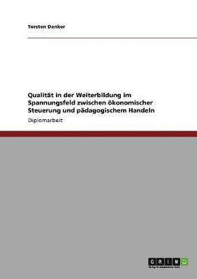 bokomslag Qualitt in der Weiterbildung im Spannungsfeld zwischen konomischer Steuerung und pdagogischem Handeln