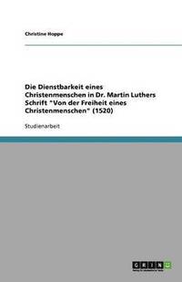 bokomslag Die Dienstbarkeit eines Christenmenschen in Dr. Martin Luthers Schrift "Von der Freiheit eines Christenmenschen" (1520)