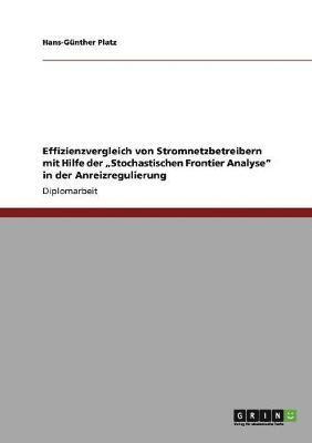 bokomslag Effizienzvergleich von Stromnetzbetreibern mit Hilfe der "Stochastischen Frontier Analyse" in der Anreizregulierung