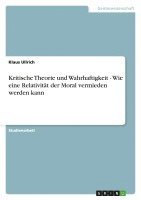 bokomslag Kritische Theorie Und Wahrhaftigkeit - Wie Eine Relativitat Der Moral Vermieden Werden Kann