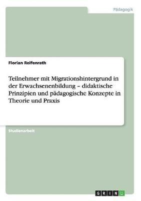 Teilnehmer mit Migrationshintergrund in der Erwachsenenbildung - didaktische Prinzipien und pädagogische Konzepte in Theorie und Praxis