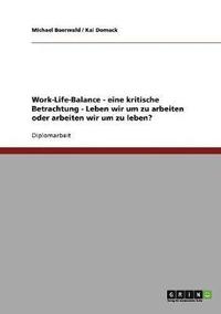 bokomslag Eine kritische Betrachtung des Konzeptes der Work-Life-Balance. Leben wir um zu arbeiten oder arbeiten wir um zu leben?