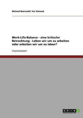 Eine kritische Betrachtung des Konzeptes der Work-Life-Balance. Leben wir um zu arbeiten oder arbeiten wir um zu leben?