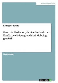 bokomslag Kann die Mediation, als eine Methode der Konflktbewltigung, auch bei Mobbing greifen?