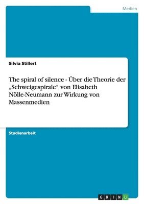 The spiral of silence - Über die Theorie der "Schweigespirale" von Elisabeth Nölle-Neumann zur Wirkung von Massenmedien