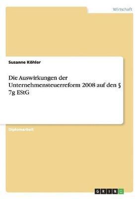 Susanne Köhler - Auswirkungen der Unternehmensteuerreform 2008 auf den § 7g EStG, Häftad