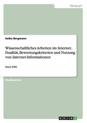 Wissenschaftliches Arbeiten im Internet. Dualitat, Bewertungskriterien und Nutzung von Internet-Informationen 1