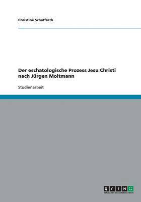 eschatologische Prozess Jesu Christi nach Jürgen Moltmann