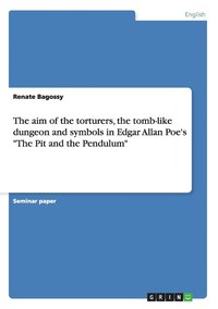bokomslag The Aim of the Torturers, the Tomb-like Dungeon and Symbols in Edgar Allan Poe's 'The Pit and the Pendulum'