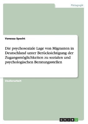 bokomslag psychosoziale Lage von Migranten in Deutschland unter Berücksichtigung der Zugangsmöglichkeiten zu sozialen und psychologischen Beratungsstellen