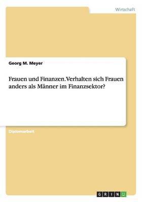 Frauen und Finanzen. Verhalten sich Frauen anders als Mnner im Finanzsektor? 1