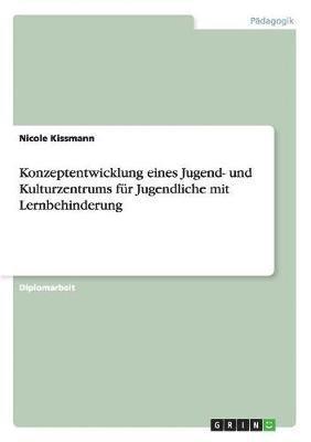Nicole Kissmann - Konzeptentwicklung eines Jugend- und Kulturzentrums für Jugendliche mit Lernbehinderung, Häftad