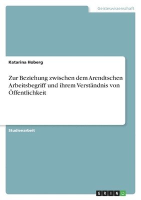 bokomslag Zur Beziehung Zwischen Dem Arendtschen Arbeitsbegriff Und Ihrem Verstandnis Von Offentlichkeit