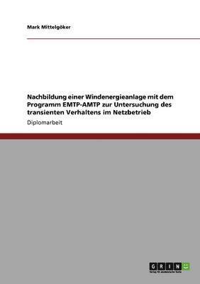 Mark Mittelgöker - Nachbildung einer Windenergieanlage mit dem Programm EMTP-AMTP zur Untersuchung des transienten Verhaltens im Netzbetrieb, Häftad
