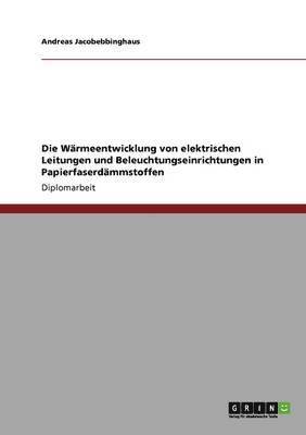 bokomslag Die Wrmeentwicklung von elektrischen Leitungen und Beleuchtungseinrichtungen in Papierfaserdmmstoffen