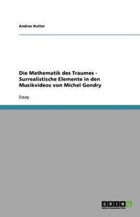 bokomslag Die Mathematik des Traumes  -  Surrealistische Elemente in den Musikvideos von Michel Gondry
