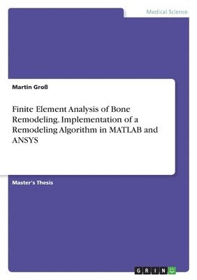 bokomslag Finite Element Analysis of Bone Remodeling. Implementation of a Remodeling Algorithm in MATLAB and Ansys