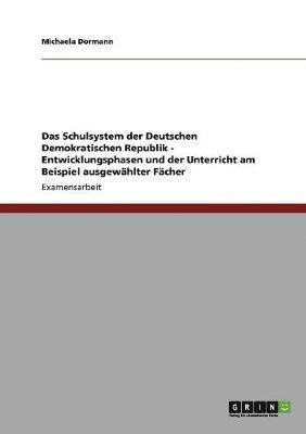 bokomslag Schulsystem der Deutschen Demokratischen Republik - Entwicklungsphasen und der Unterricht am Beispiel ausgewählter Fächer