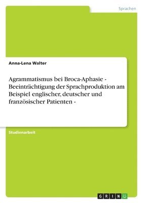 bokomslag Agrammatismus Bei Broca-Aphasie - Beeintrachtigung Der Sprachproduktion Am Beispiel Englischer, Deutscher Und Franzosischer Patienten -