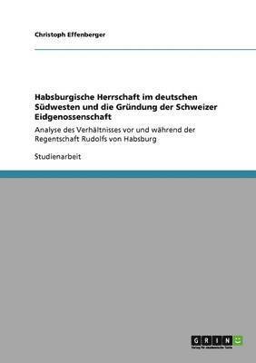 bokomslag Habsburgische Herrschaft im deutschen Sdwesten und die Grndung der Schweizer Eidgenossenschaft