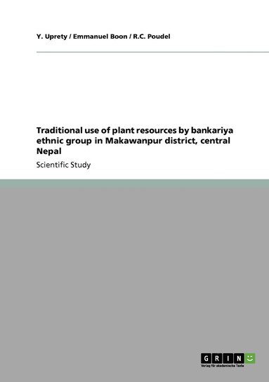 Y Uprety, Emmanuel Boon, R C Poudel - Traditional use of plant resources by bankariya ethnic group in Makawanpur district, central Nepal, Häftad