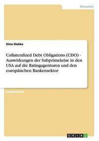 bokomslag Collateralized Debt Obligations (CDO). Auswirkungen Der Subprimekrise in Den USA Auf Die Ratingagenturen Und Den Europaischen Bankensektor