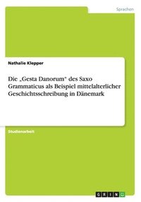 bokomslag Die &quot;Gesta Danorum&quot; des Saxo Grammaticus als Beispiel mittelalterlicher Geschichtsschreibung in Dnemark