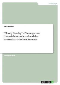 bokomslag &quot;Bloody Sunday&quot; - Planung einer Unterrichtsstunde anhand des konstruktivistischen Ansatzes