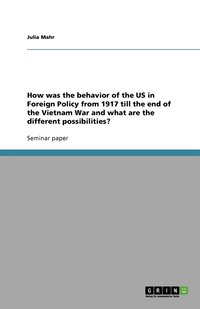 bokomslag How Was the Behavior of the US in Foreign Policy from 1917 Till the End of the Vietnam War and What are the Different Possibilities?
