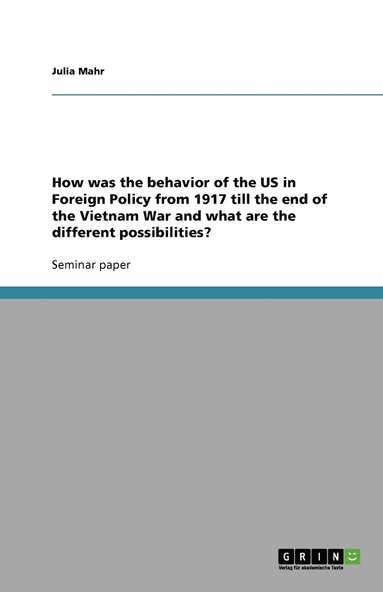 bokomslag How Was the Behavior of the US in Foreign Policy from 1917 Till the End of the Vietnam War and What are the Different Possibilities?