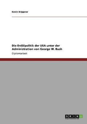 bokomslag Die Erdlpolitik der USA unter der Administration von George W. Bush