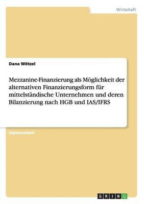 bokomslag Mezzanine-Finanzierung ALS Moglichkeit Der Alternativen Finanzierungsform Fur Mittelstandische Unternehmen Und Deren Bilanzierung Nach Hgb Und IAS/Ifrs