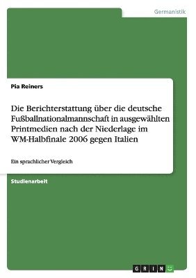 Pia Reiners - Berichterstattung über die deutsche Fußballnationalmannschaft in ausgewählten Printmedien nach der Niederlage im WM-Halbfinale 2006 gegen Italien, Häftad