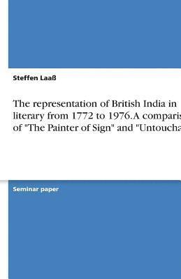 The Representation of British India in Literary from 1772 to 1976. a Comparison of 'The Painter of Sign' and 'Untouchable' 1