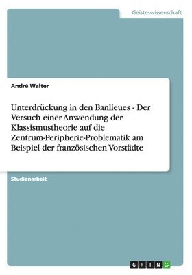 bokomslag Unterdrckung in den Banlieues - Der Versuch einer Anwendung der Klassismustheorie auf die Zentrum-Peripherie-Problematik am Beispiel der franzsischen Vorstdte