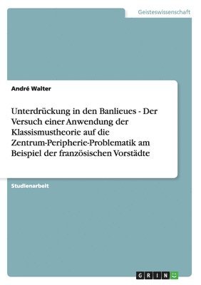 Unterdrückung in den Banlieues - Der Versuch einer Anwendung der Klassismustheorie auf die Zentrum-Peripherie-Problematik am Beispiel der französischen Vorstädte 1