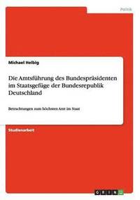 bokomslag Die Amtsfhrung des Bundesprsidenten im Staatsgefge der Bundesrepublik Deutschland