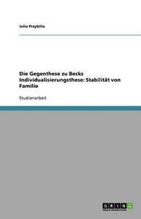 bokomslag Die Gegenthese Zu Becks Individualisierungsthese: Stabilit T Von Familie